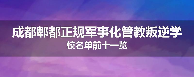 成都郫都正规军事化管教叛逆学校名单前十一览