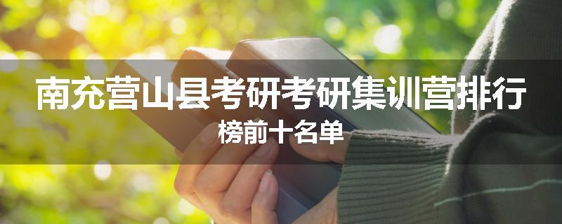 南充营山县考研考研集训营排行榜前十名单