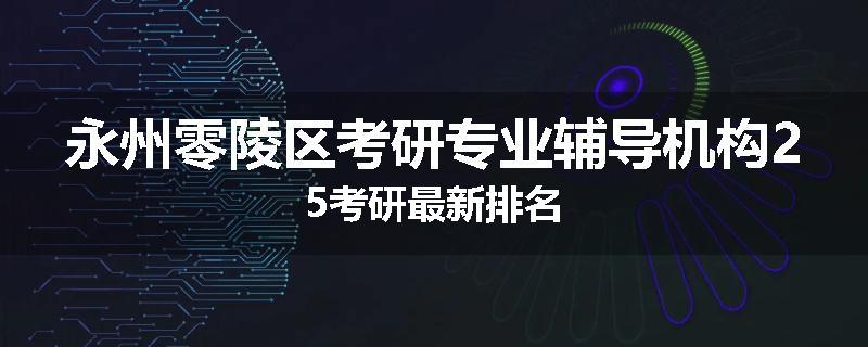 永州零陵区考研专业辅导机构25考研最新排名