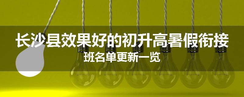 长沙县效果好的初升高暑假衔接班名单更新一览