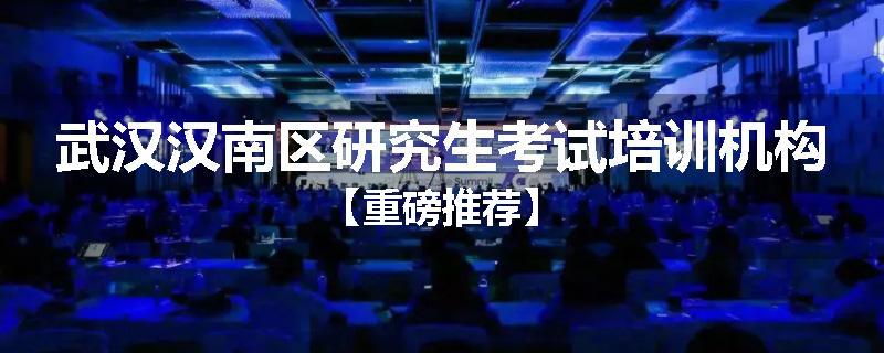 武汉汉南区研究生考试培训机构【重磅推荐】