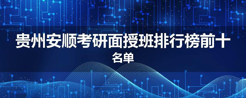 贵州安顺考研面授班排行榜前十名单