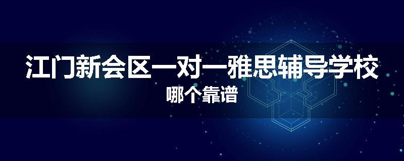 江门新会区一对一雅思辅导学校哪个靠谱