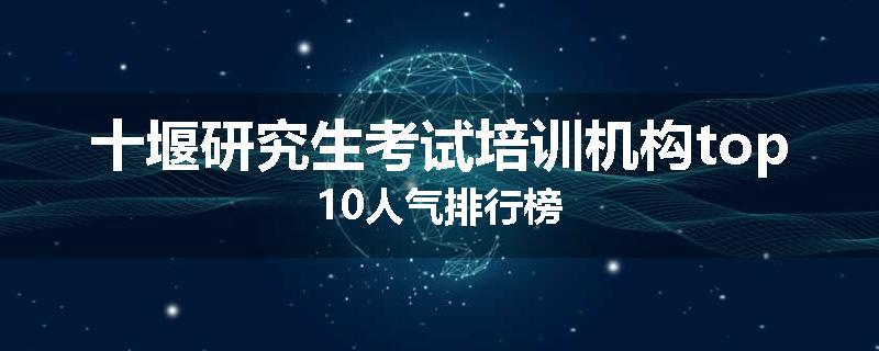 十堰研究生考试培训机构top10人气排行榜