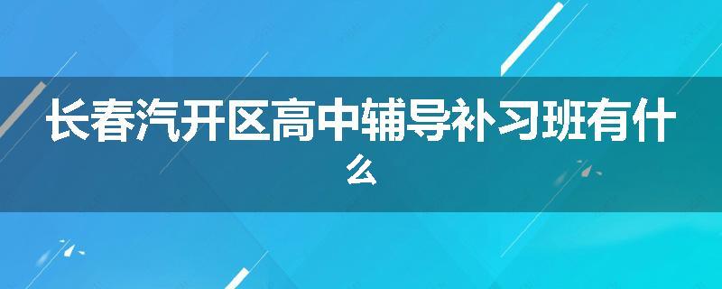长春汽开区高中辅导补习班有什么