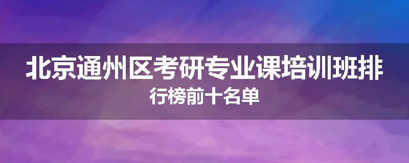 北京通州区考研专业课培训班排行榜前十名单
