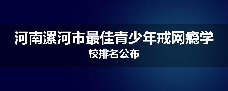 河南漯河市最佳青少年戒网瘾学校排名公布