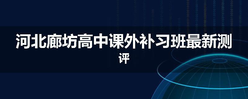 河北廊坊高中课外补习班最新测评