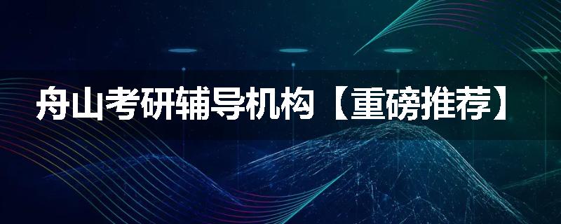 舟山考研辅导机构【重磅推荐】