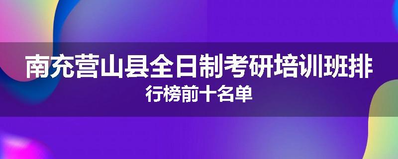 南充营山县全日制考研培训班排行榜前十名单