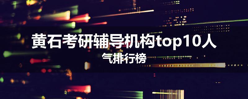 黄石考研辅导机构top10人气排行榜