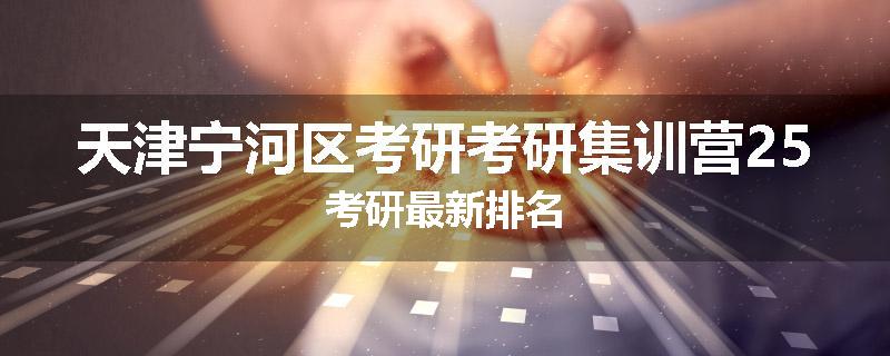 天津宁河区考研考研集训营25考研最新排名