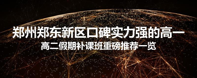 郑州郑东新区口碑实力强的高一高二假期补课班重磅推荐一览