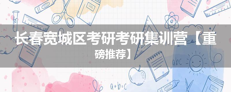 长春宽城区考研考研集训营【重磅推荐】