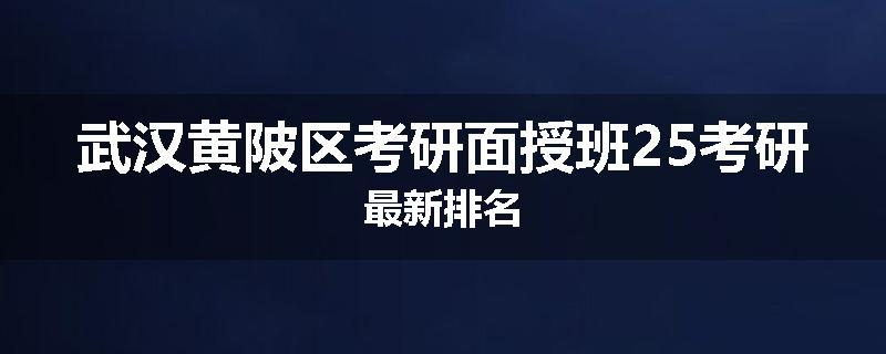 武汉黄陂区考研面授班25考研最新排名