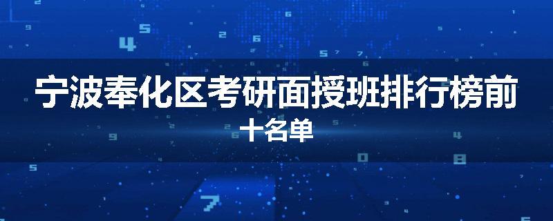 宁波奉化区考研面授班排行榜前十名单