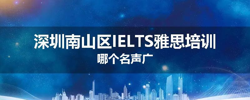 深圳南山区IELTS雅思培训哪个名声广
