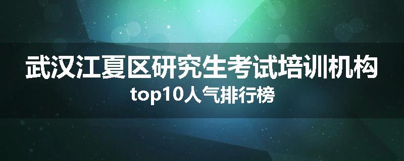 武汉江夏区研究生考试培训机构top10人气排行榜