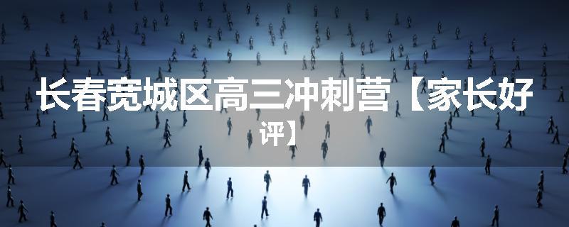 长春宽城区高三冲刺营【家长好评】