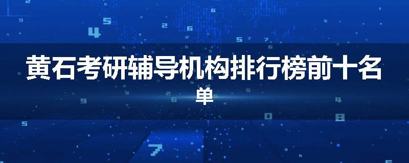 黄石考研辅导机构排行榜前十名单