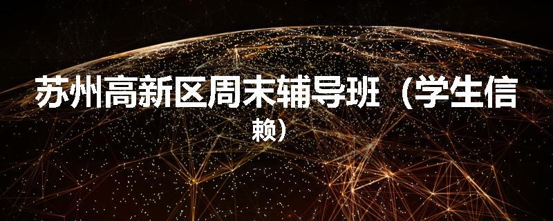 苏州高新区周末辅导班（学生信赖）