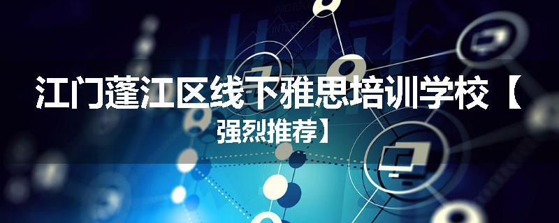 江门蓬江区线下雅思培训学校【强烈推荐】