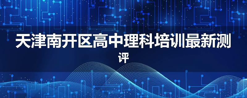 天津南开区高中理科培训最新测评