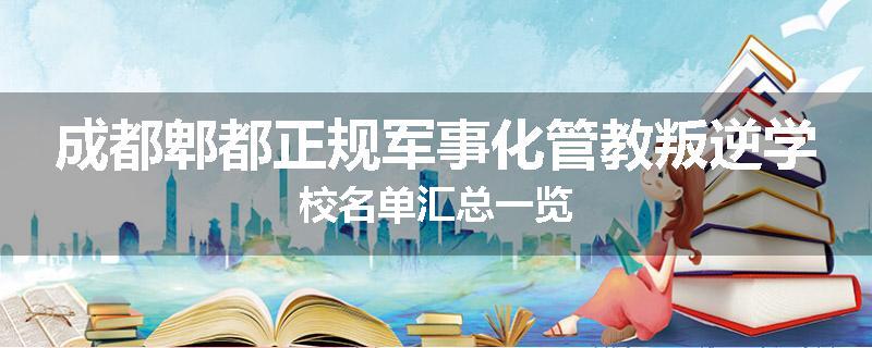 成都郫都正规军事化管教叛逆学校名单汇总一览