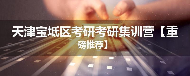 天津宝坻区考研考研集训营【重磅推荐】