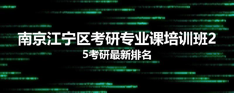 南京江宁区考研专业课培训班25考研最新排名