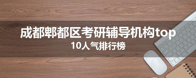 成都郫都区考研辅导机构top10人气排行榜