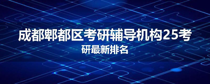 成都郫都区考研辅导机构25考研最新排名