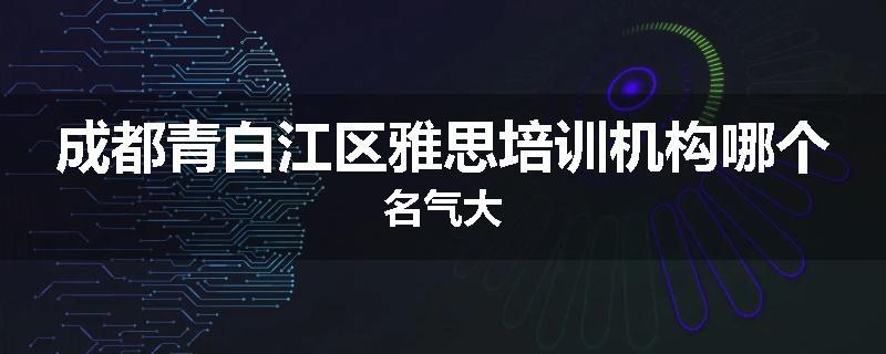成都青白江区雅思培训机构哪个名气大