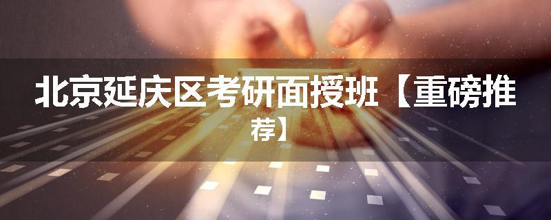 北京延庆区考研面授班【重磅推荐】