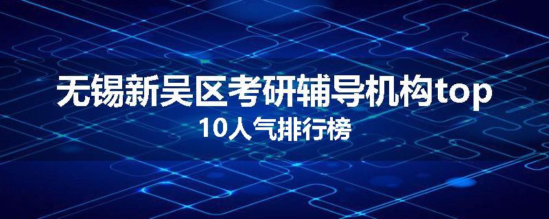 无锡新吴区考研辅导机构top10人气排行榜