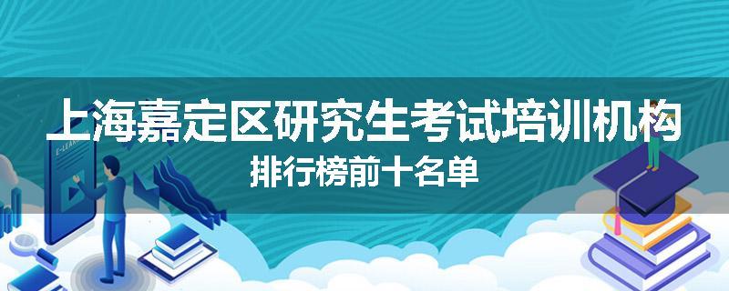 上海嘉定区研究生考试培训机构排行榜前十名单