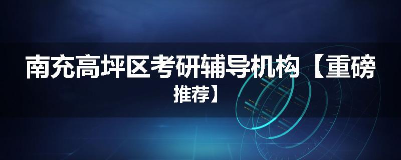 南充高坪区考研辅导机构【重磅推荐】