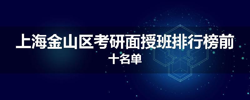 上海金山区考研面授班排行榜前十名单