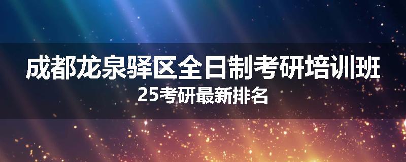 成都龙泉驿区全日制考研培训班25考研最新排名