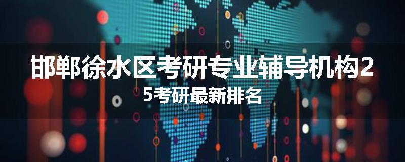 邯郸徐水区考研专业辅导机构25考研最新排名