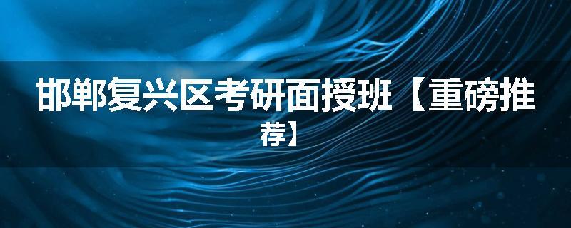 邯郸复兴区考研面授班【重磅推荐】