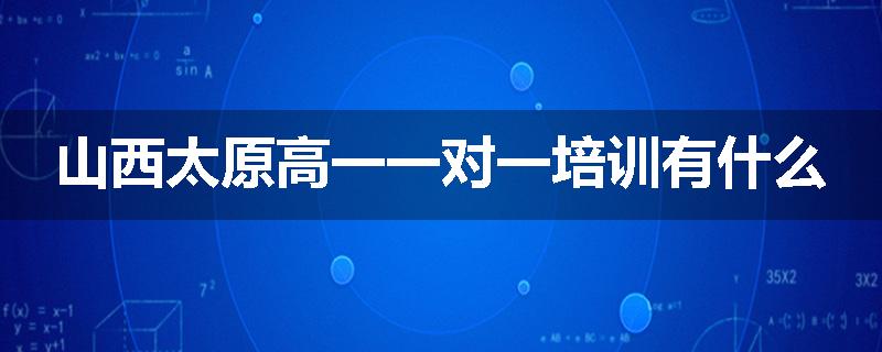 山西太原高一一对一培训有什么