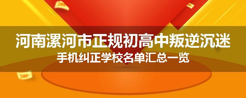 河南漯河市正规初高中叛逆沉迷手机纠正学校名单汇总一览