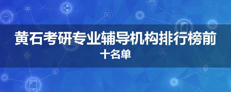 黄石考研专业辅导机构排行榜前十名单