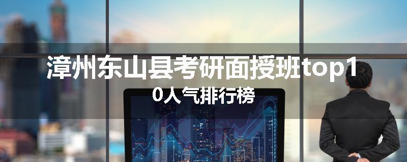 漳州东山县考研面授班top10人气排行榜