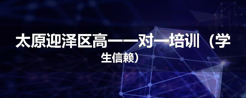 太原迎泽区高一一对一培训(学生信赖)