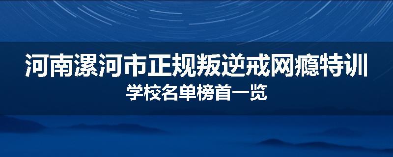 河南漯河市正规叛逆戒网瘾特训学校名单榜首一览