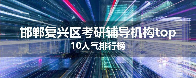 邯郸复兴区考研辅导机构top10人气排行榜