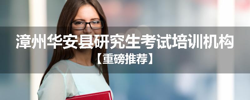 漳州华安县研究生考试培训机构【重磅推荐】