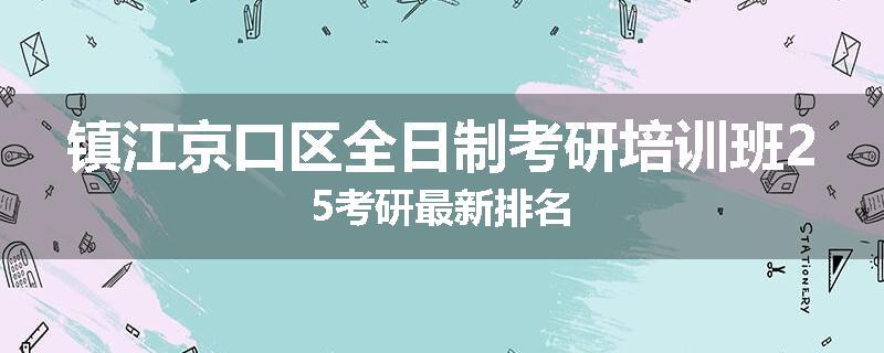 镇江京口区全日制考研培训班25考研最新排名